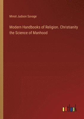 Modern Handbooks of Religion. Christianity the Science of Manhood