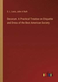 bokomslag Decorum. A Practical Treatise on Etiquette and Dress of the Best American Society