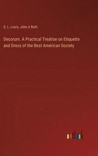 bokomslag Decorum. A Practical Treatise on Etiquette and Dress of the Best American Society