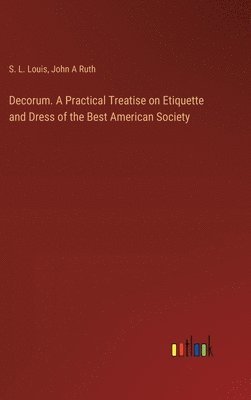 bokomslag Decorum. A Practical Treatise on Etiquette and Dress of the Best American Society