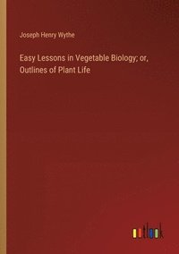 bokomslag Easy Lessons in Vegetable Biology; or, Outlines of Plant Life