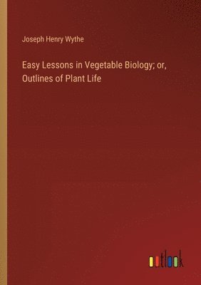 bokomslag Easy Lessons in Vegetable Biology; or, Outlines of Plant Life