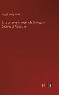 bokomslag Easy Lessons in Vegetable Biology; or, Outlines of Plant Life