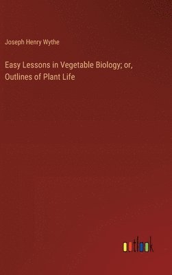 bokomslag Easy Lessons in Vegetable Biology; or, Outlines of Plant Life