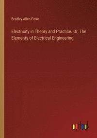 bokomslag Electricity in Theory and Practice. Or, The Elements of Electrical Engineering