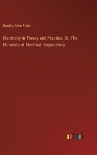 bokomslag Electricity in Theory and Practice. Or, The Elements of Electrical Engineering