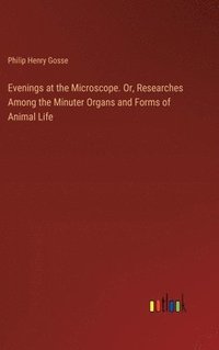 bokomslag Evenings at the Microscope. Or, Researches Among the Minuter Organs and Forms of Animal Life