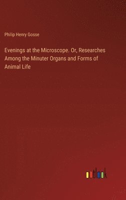 bokomslag Evenings at the Microscope. Or, Researches Among the Minuter Organs and Forms of Animal Life