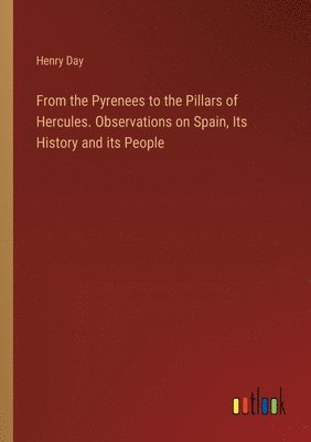 bokomslag From the Pyrenees to the Pillars of Hercules. Observations on Spain, Its History and its People