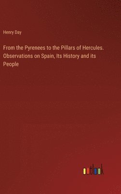 bokomslag From the Pyrenees to the Pillars of Hercules. Observations on Spain, Its History and its People