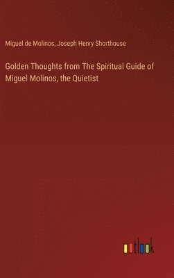 Joseph Henry Shorthouse, Miguel De Molinos, Miguel de Molinos - Golden Thoughts from The Spiritual Guide of Miguel Molinos, the Quietist, Inbunden