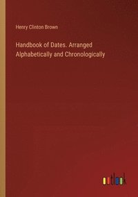 bokomslag Handbook of Dates. Arranged Alphabetically and Chronologically