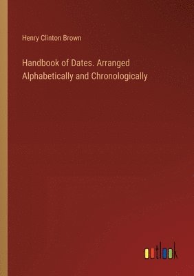 Handbook of Dates. Arranged Alphabetically and Chronologically 1