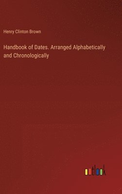 Handbook of Dates. Arranged Alphabetically and Chronologically 1