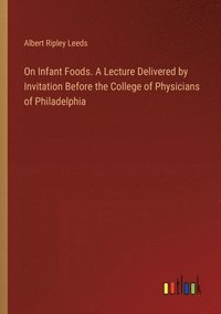 bokomslag On Infant Foods. A Lecture Delivered by Invitation Before the College of Physicians of Philadelphia