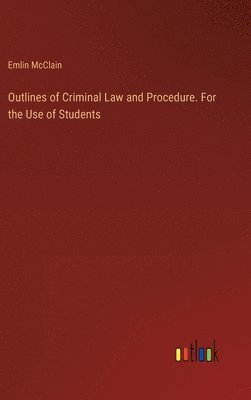 Outlines of Criminal Law and Procedure. For the Use of Students