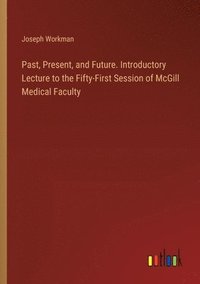 bokomslag Past, Present, and Future. Introductory Lecture to the Fifty-First Session of McGill Medical Faculty