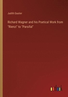 Richard Wagner and his Poetical Work from "Rienzi" to "Parsifal"