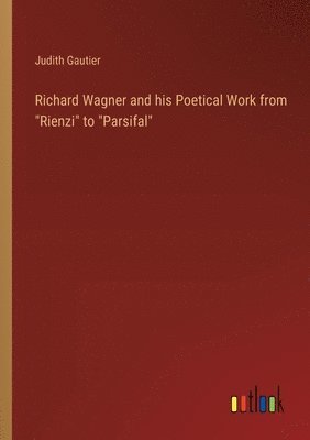 Richard Wagner and his Poetical Work from &quot;Rienzi&quot; to &quot;Parsifal&quot; 1