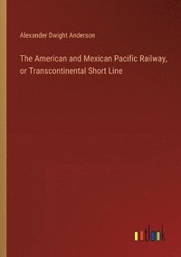 bokomslag The American and Mexican Pacific Railway, or Transcontinental Short Line
