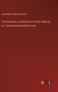 bokomslag The American and Mexican Pacific Railway, or Transcontinental Short Line