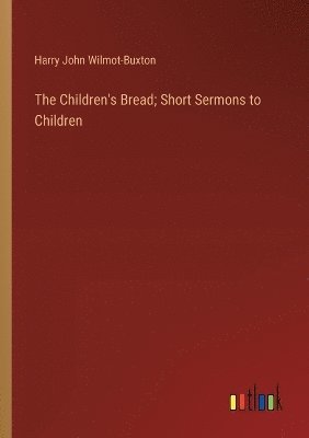 Harry John Wilmot-Buxton - Children's Bread; Short Sermons to Children, Häftad