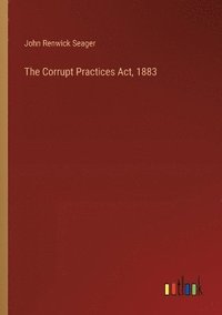 bokomslag The Corrupt Practices Act, 1883
