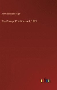 bokomslag The Corrupt Practices Act, 1883