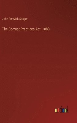 bokomslag The Corrupt Practices Act, 1883