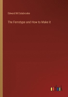 The Ferrotype and How to Make it 1