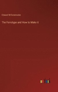 bokomslag The Ferrotype and How to Make it