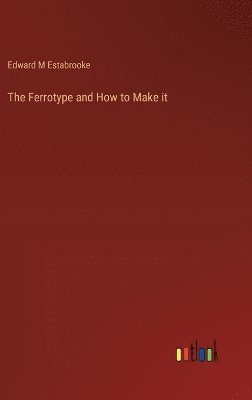 bokomslag The Ferrotype and How to Make it