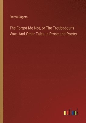 Emma Rogers - Forgot-Me-Not, or The Troubadour's Vow. And Other Tales in Prose and Poetry, Häftad