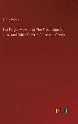 Emma Rogers - Forgot-Me-Not, or The Troubadour's Vow. And Other Tales in Prose and Poetry, Inbunden