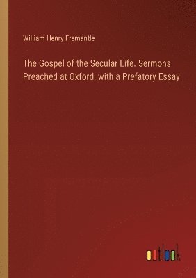 William Henry Fremantle - Gospel of the Secular Life. Sermons Preached at Oxford, with a Prefatory Essay, Häftad
