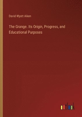 bokomslag Grange. Its Origin, Progress, and Educational Purposes