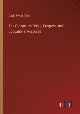 The Grange. Its Origin, Progress, and Educational Purposes 1