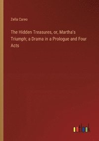 bokomslag The Hidden Treasures, or, Martha's Triumph; a Drama in a Prologue and Four Acts