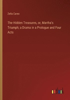 bokomslag The Hidden Treasures, or, Martha's Triumph; a Drama in a Prologue and Four Acts