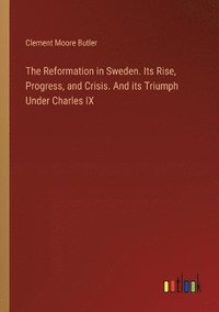 bokomslag The Reformation in Sweden. Its Rise, Progress, and Crisis. And its Triumph Under Charles IX