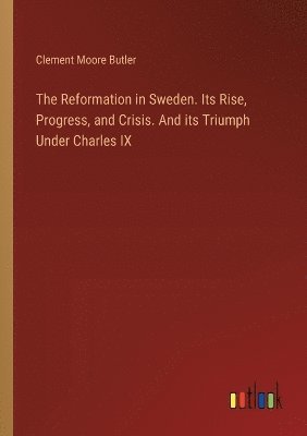 bokomslag The Reformation in Sweden. Its Rise, Progress, and Crisis. And its Triumph Under Charles IX