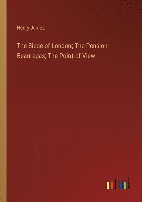 bokomslag Siege of London; The Pension Beaurepas; The Point of View