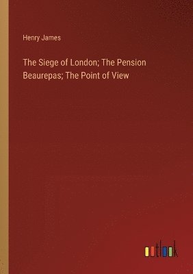 bokomslag The Siege of London; The Pension Beaurepas; The Point of View