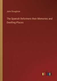 bokomslag The Spanish Reformers their Memories and Dwelling-Places