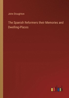 The Spanish Reformers their Memories and Dwelling-Places 1