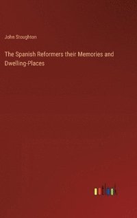 bokomslag The Spanish Reformers their Memories and Dwelling-Places
