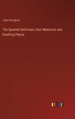 The Spanish Reformers their Memories and Dwelling-Places 1