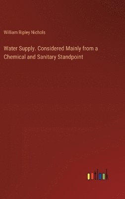 William Ripley Nichols - Water Supply. Considered Mainly from a Chemical and Sanitary Standpoint, Inbunden