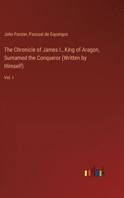 The Chronicle of James I., King of Aragon, Surnamed the Conqueror (Written by Himself) 1