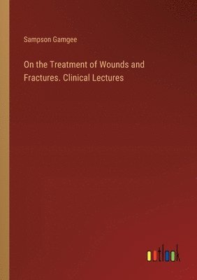 bokomslag On the Treatment of Wounds and Fractures. Clinical Lectures